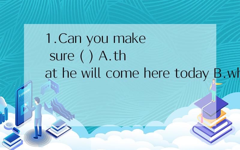 1.Can you make sure ( ) A.that he will come here today B.when he will come here today可是为什么阿?我明明记得can you make sure 后面要加that用陈述句语序得阿.还有能不能列举下sure或者make sure 得用法,2.Many great peopl