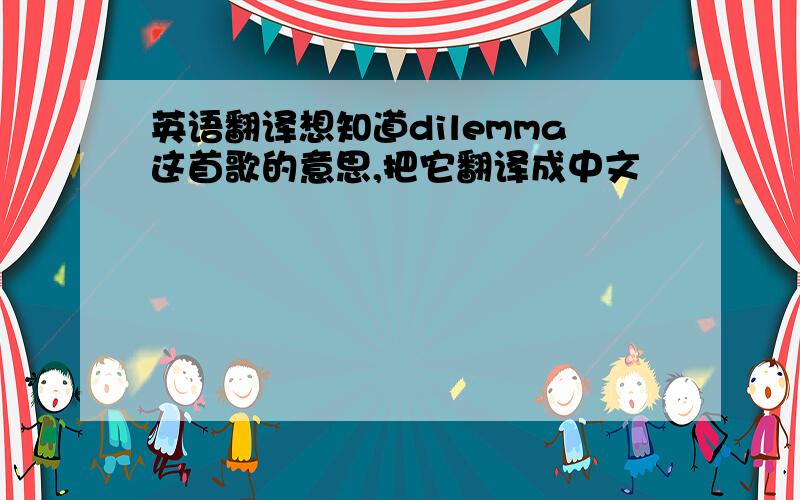 英语翻译想知道dilemma这首歌的意思,把它翻译成中文