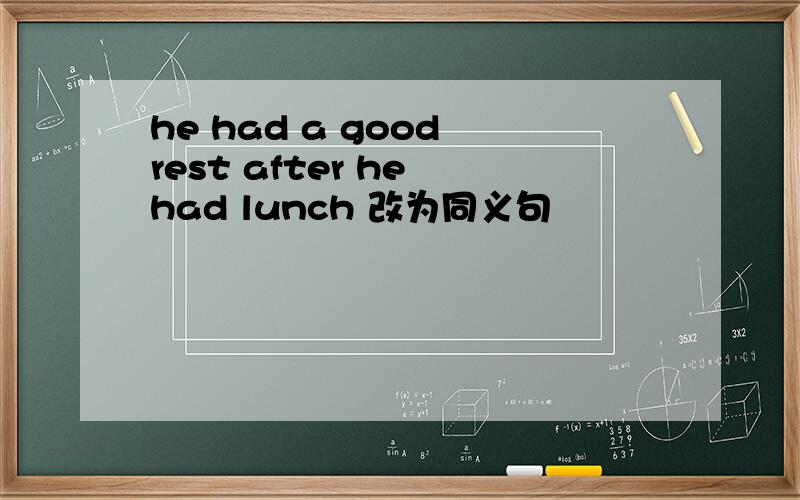 he had a good rest after he had lunch 改为同义句