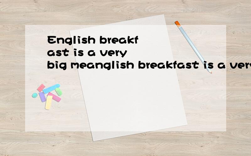 English breakfast is a very big meanglish breakfast is a very big meal----eggs,tomatoes,tea,coffee… For many people lunch is a quick (快的) meal.In cities there are a lot of sandwich (三明治) bars (快餐店).People can buy sandwiches there.St