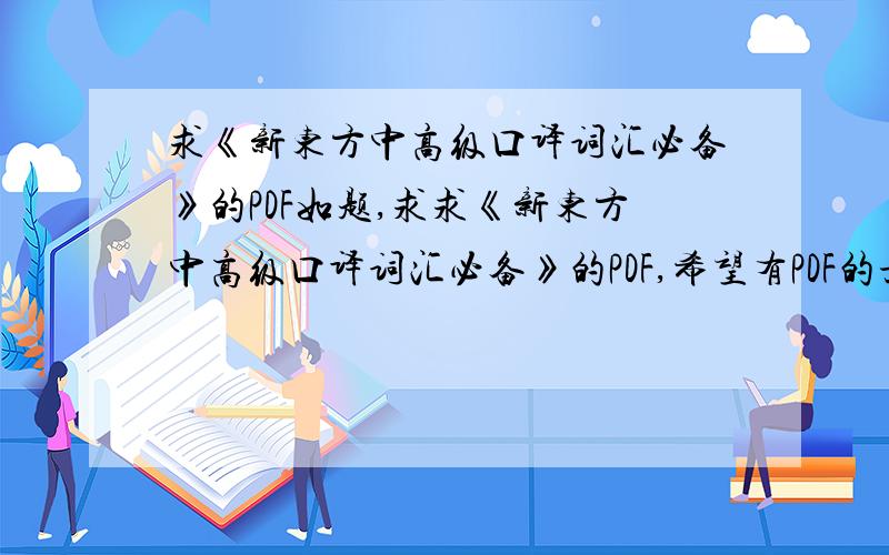 求《新东方中高级口译词汇必备》的PDF如题,求求《新东方中高级口译词汇必备》的PDF,希望有PDF的亲能发到我的邮箱sszhang12@126.com,
