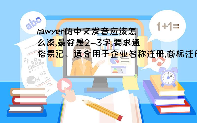 lawyer的中文发音应该怎么读,最好是2-3字,要求通俗易记、适合用于企业名称注册,商标注册