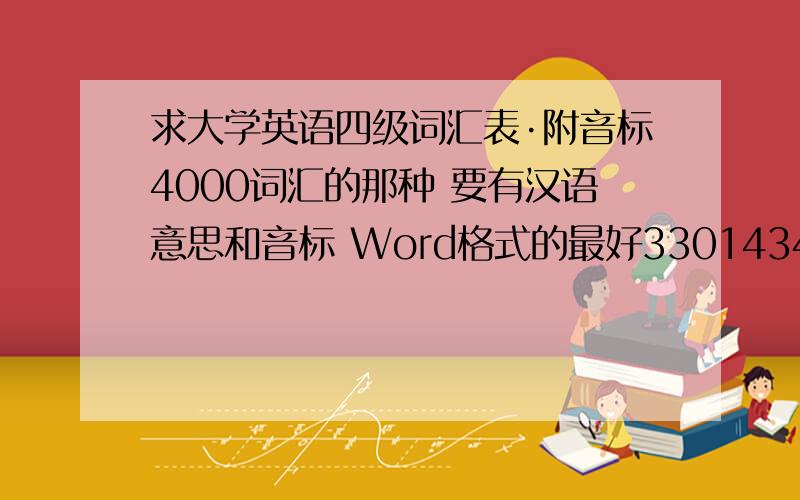 求大学英语四级词汇表·附音标4000词汇的那种 要有汉语意思和音标 Word格式的最好330143441@163.com 我的邮箱