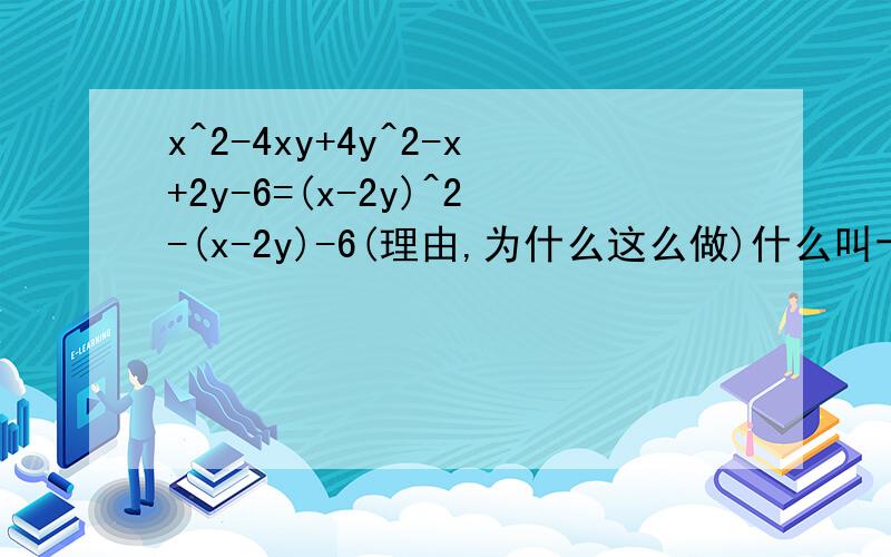 x^2-4xy+4y^2-x+2y-6=(x-2y)^2-(x-2y)-6(理由,为什么这么做)什么叫十字相乘啊？不好意思