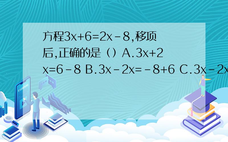 方程3x+6=2x-8,移项后,正确的是（）A.3x+2x=6-8 B.3x-2x=-8+6 C.3x-2x=-6-8 D.3x-2x=8-6