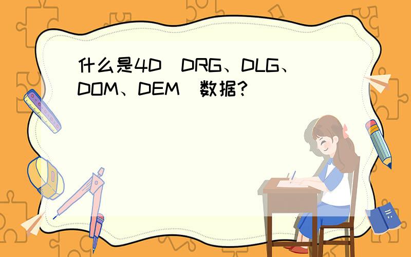 什么是4D（DRG、DLG、DOM、DEM）数据?