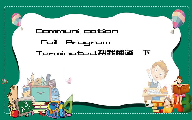 Communi cation Fail,Program Terminated.帮我翻译一下