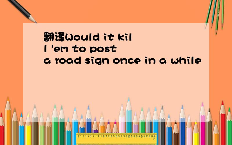 翻译Would it kill 'em to post a road sign once in a while
