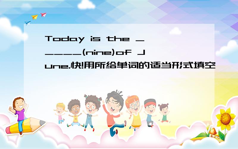 Today is the _____(nine)of June.快!用所给单词的适当形式填空