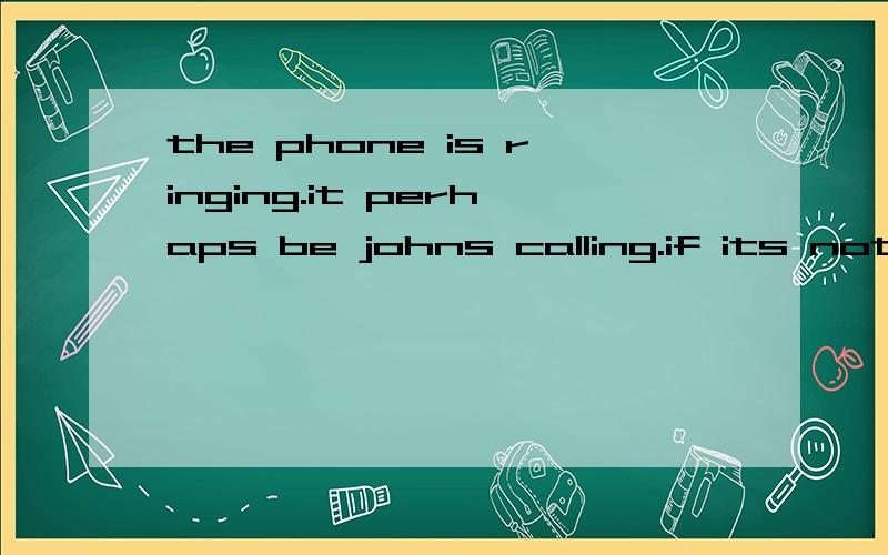 the phone is ringing.it perhaps be johns calling.if its not john,it's _____mary.