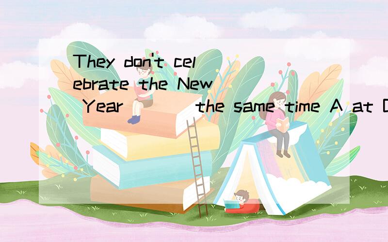 They don't celebrate the New Year ___ the same time A at B on C in D about