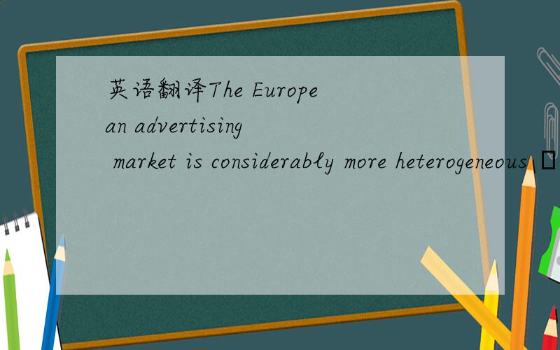 英语翻译The European advertising market is considerably more heterogeneous – we know how it needs to be handled.请翻译整个句子.