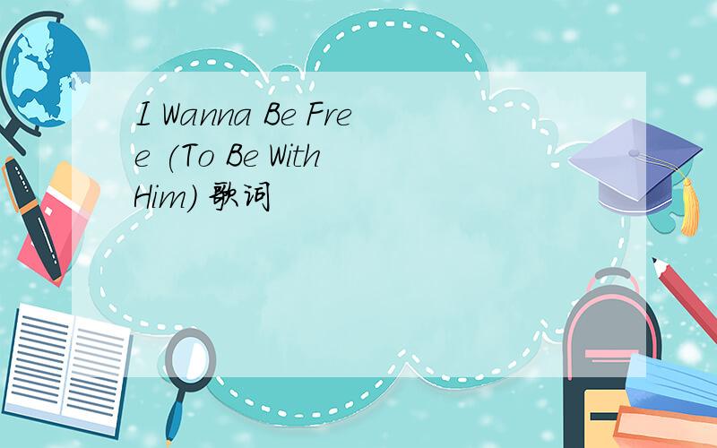 I Wanna Be Free (To Be With Him) 歌词