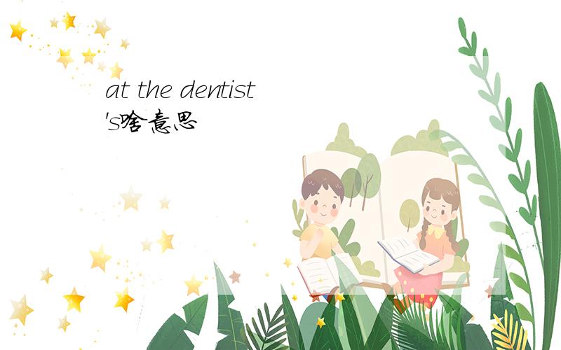 at the dentist's啥意思