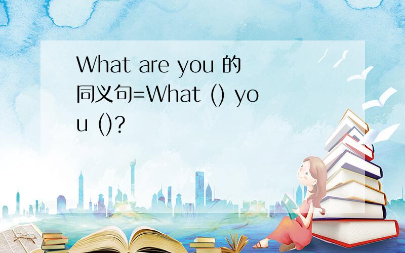 What are you 的同义句=What () you ()?