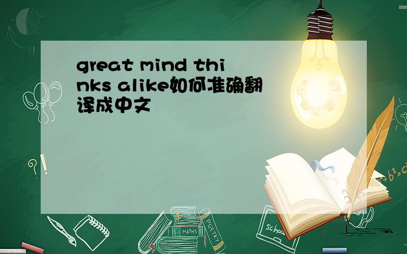 great mind thinks alike如何准确翻译成中文