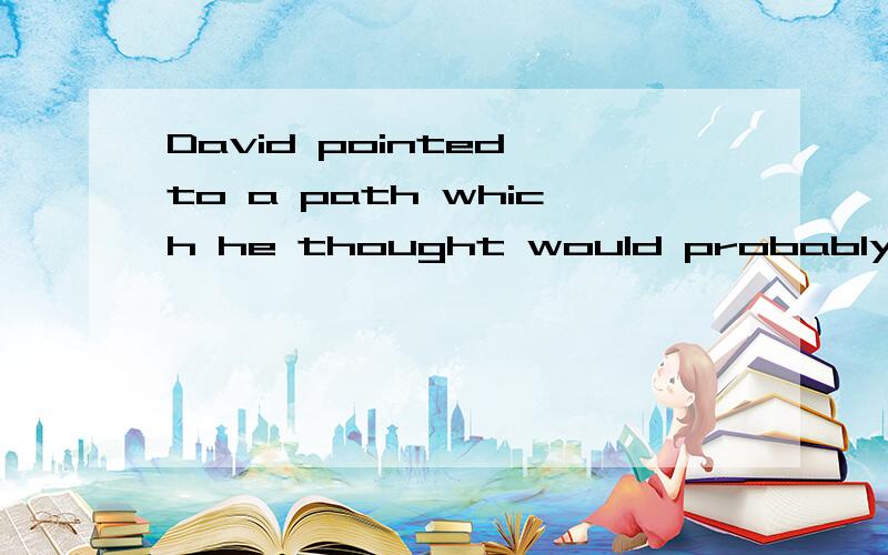 David pointed to a path which he thought would probably leading to a village.帮忙分析句子成分结构David pointed to a path 是主句 ,which引导定语句 which he thought ,那么would probably leading to a village没有主语,怎么理解呢