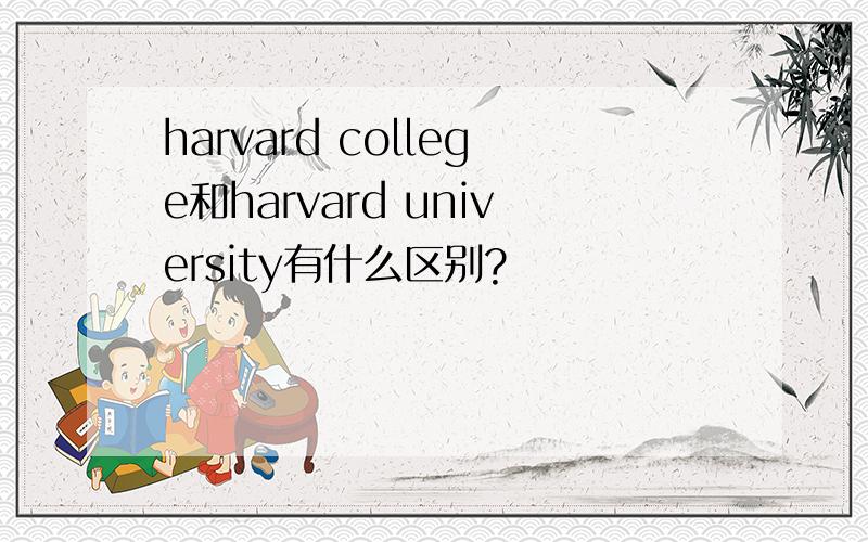 harvard college和harvard university有什么区别?