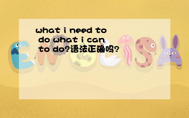 what i need to do what i can to do?语法正确吗?