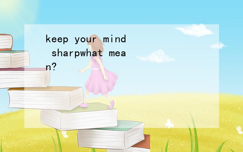 keep your mind sharpwhat mean?
