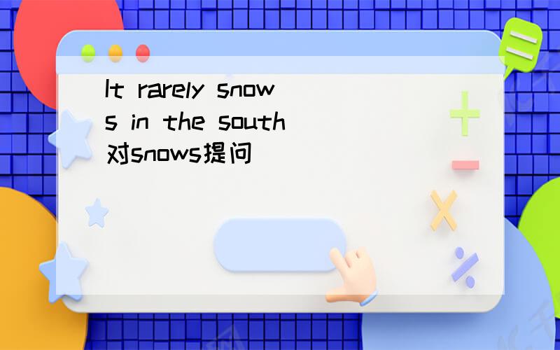 It rarely snows in the south对snows提问