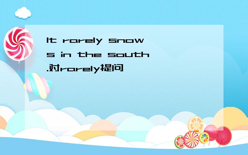 It rarely snows in the south.对rarely提问