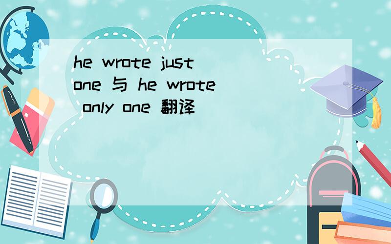 he wrote just one 与 he wrote only one 翻译