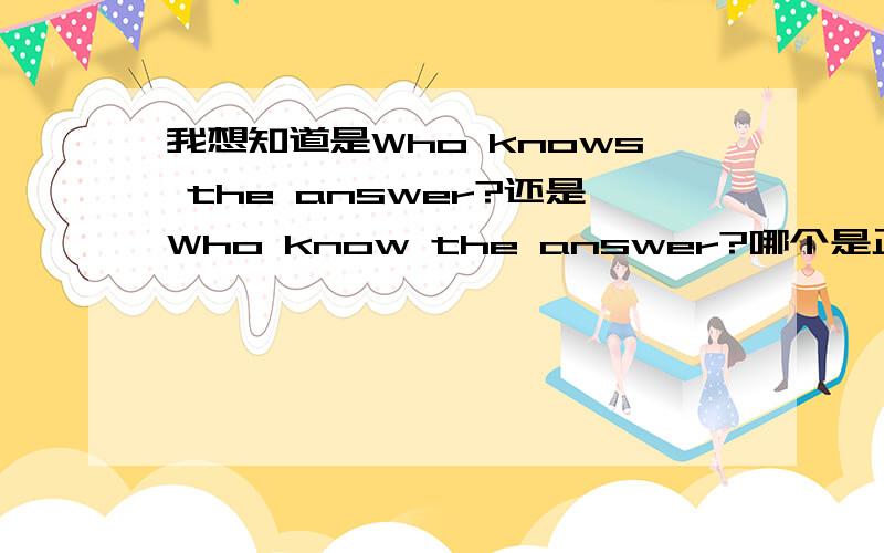 我想知道是Who knows the answer?还是Who know the answer?哪个是正确的?