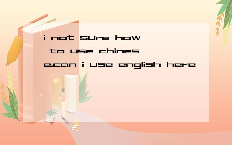 i not sure how to use chinese.can i use english here