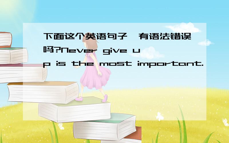 下面这个英语句子,有语法错误吗?Never give up is the most important.