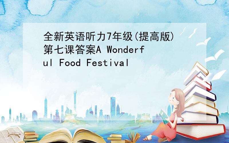 全新英语听力7年级(提高版)第七课答案A Wonderful Food Festival