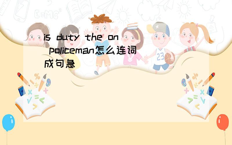 is duty the on policeman怎么连词成句急