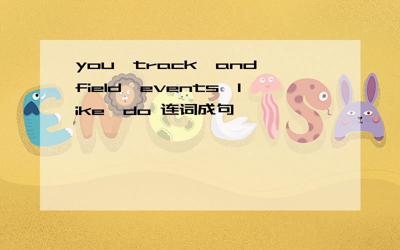 you,track,and,field,events,like,do 连词成句