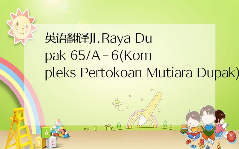 英语翻译JI.Raya Dupak 65/A-6(Kompleks Pertokoan Mutiara Dupak)Surabaya 60171-Jawa Timur-Indonesia这是我们公司客户的地址,老板让我翻,我翻不出来,还有下面一个地址JL:Raya Bypass Km 28.Krian Sidoar joJAWA TIMUR-INDONESIA我