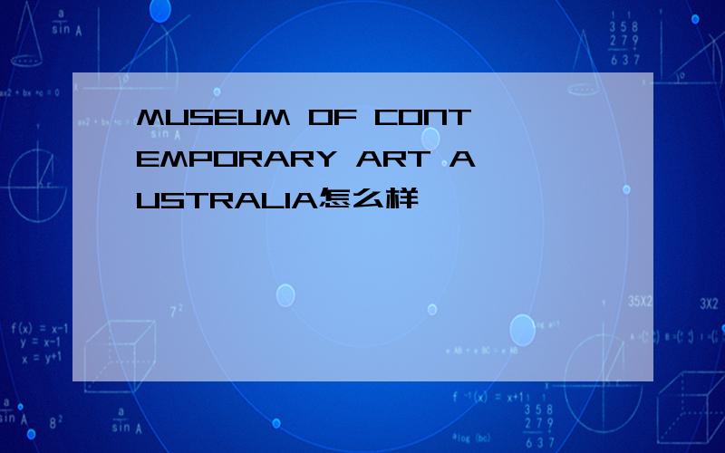 MUSEUM OF CONTEMPORARY ART AUSTRALIA怎么样