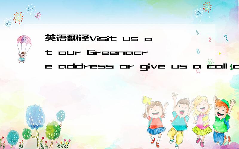 英语翻译Visit us at our Greenacre address or give us a call and find the part that is right for you主要是“Greenacre”不知道是什么意思,