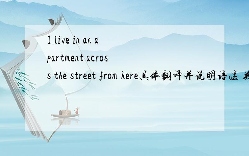 I live in an apartment across the street from here具体翻译并说明语法 为什么the street在across from的中间?是做定语吗