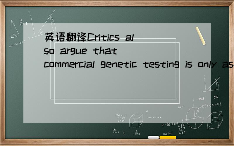 英语翻译Critics also argue that commercial genetic testing is only as good as the reference collections to which a sample is compared.