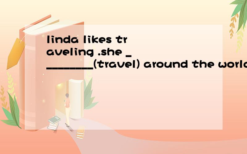 linda likes traveling .she _________(travel) around the world some day
