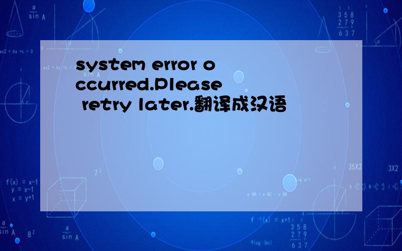 system error occurred.Please retry later.翻译成汉语
