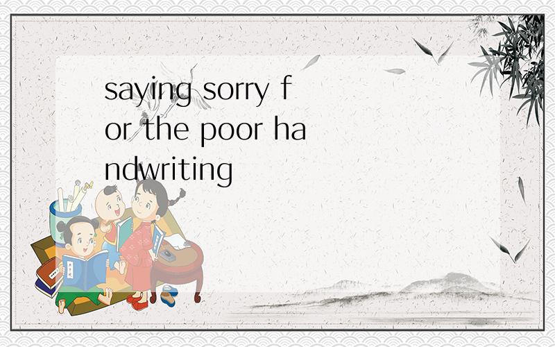 saying sorry for the poor handwriting