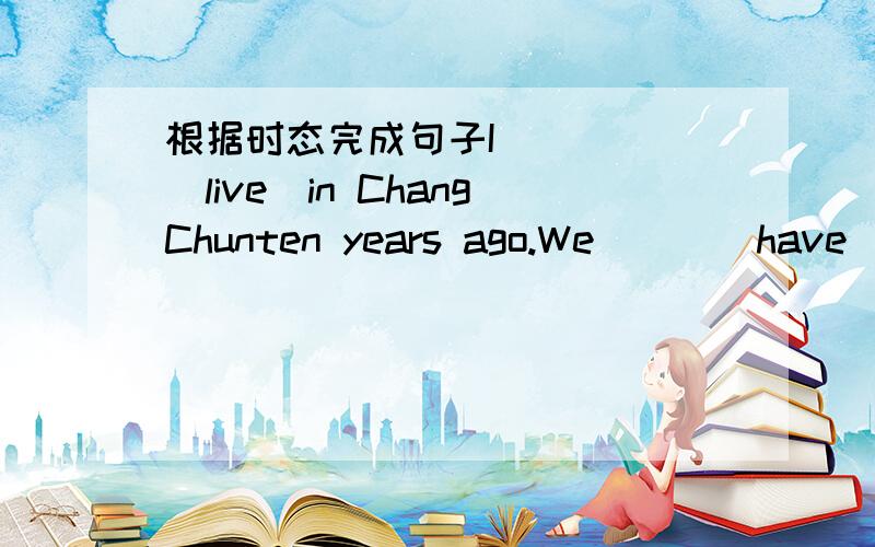 根据时态完成句子I____ （live)in ChangChunten years ago.We___(have)an exam last week.They must____(speak)English.