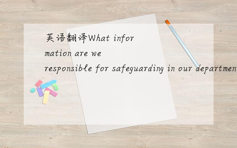 英语翻译What information are we responsible for safeguarding in our department?我们各部门要对哪些信息的安全负责任?这句这样翻译对吗?