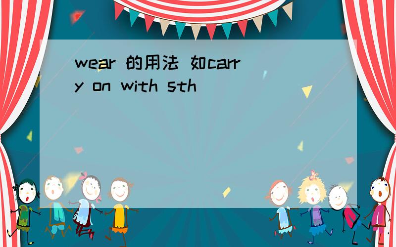 wear 的用法 如carry on with sth
