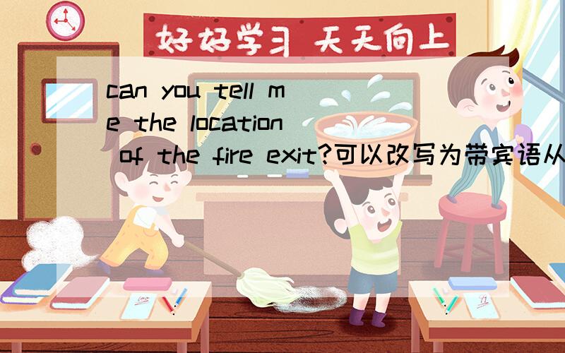 can you tell me the location of the fire exit?可以改写为带宾语从句的复合