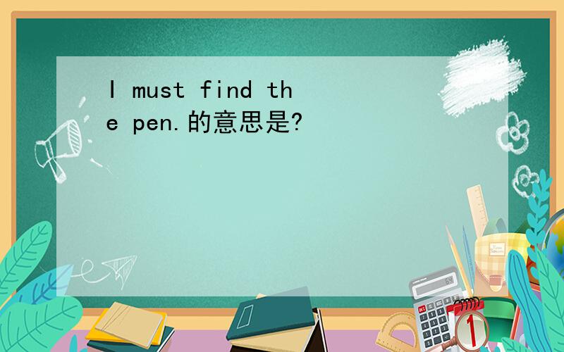 I must find the pen.的意思是?