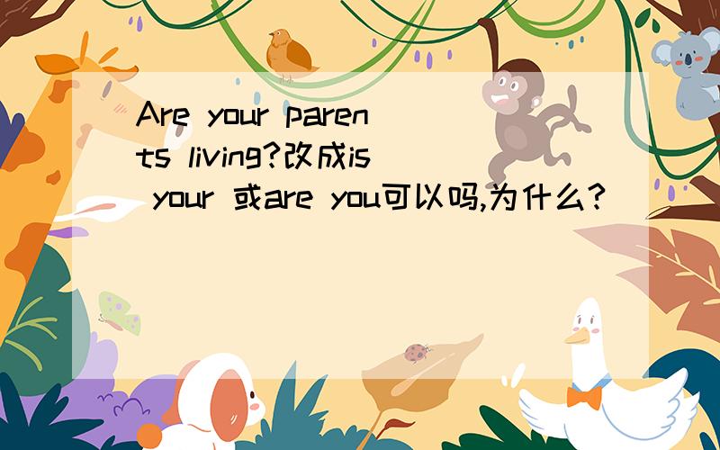 Are your parents living?改成is your 或are you可以吗,为什么?