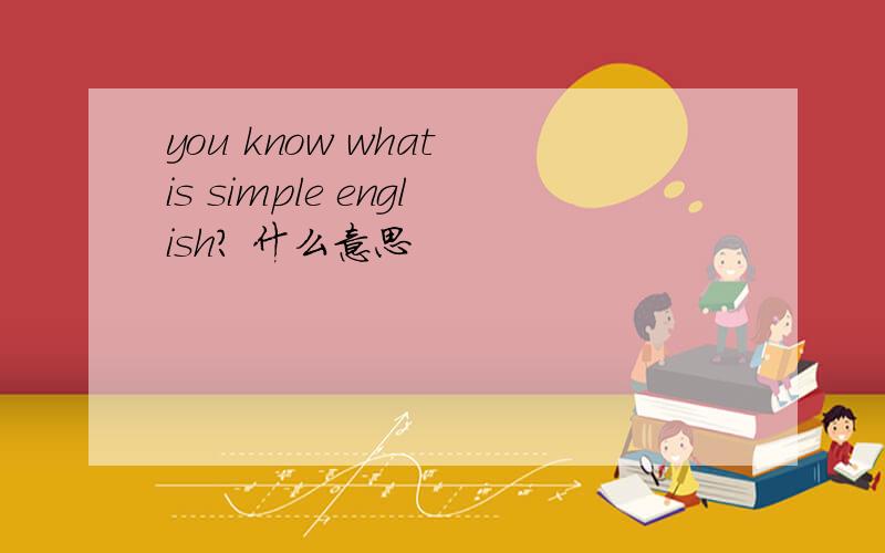 you know what is simple english? 什么意思