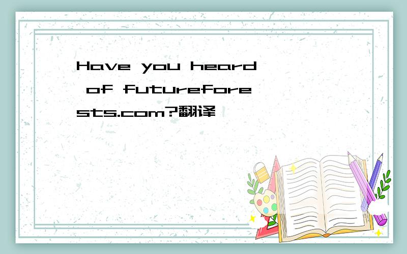 Have you heard of futureforests.com?翻译