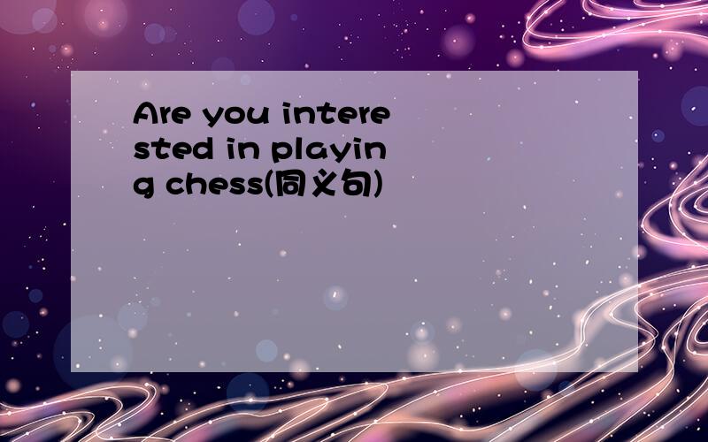Are you interested in playing chess(同义句)